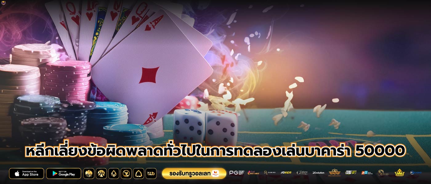หลีกเลี่ยงข้อผิดพลาดทั่วไปในการทดลองเล่นบาคาร่า 50000